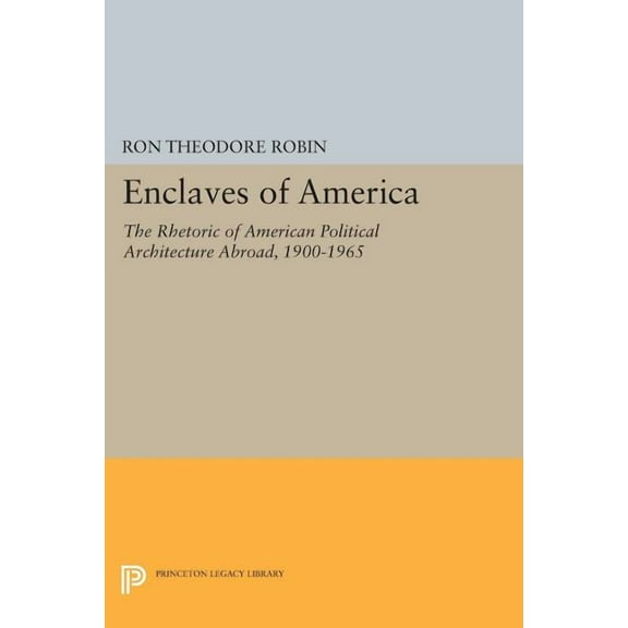 Princeton Legacy Library Enclaves of America: The Rhetoric of American Political Architecture Abroad, 1900-1965, Book 145, (Paperback)