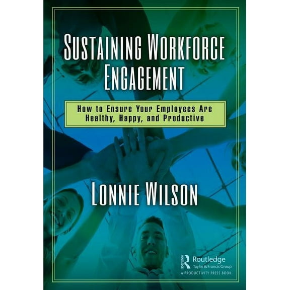Sustaining Workforce Engagement: How to Ensure Your Employees Are Healthy, Happy, and Productive, (Hardcover)