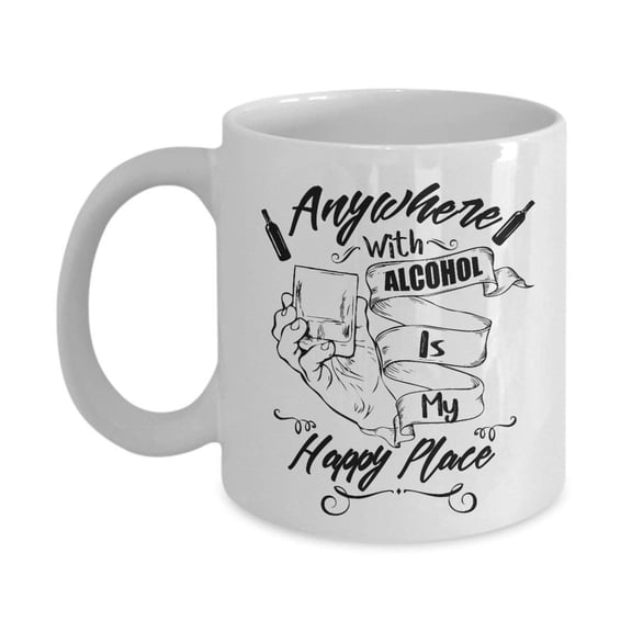 Anywhere With Alcohol Is My Happy Place Alcoholic Humor Coffee & Tea Gift Mug For A Wine, Beer Or Distilled Beverage Lover