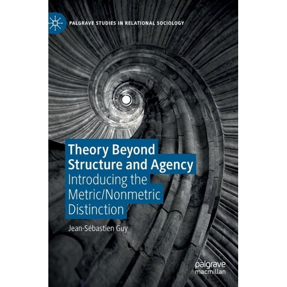 Palgrave Studies in Relational Sociology Theory Beyond Structure and Agency: Introducing the Metric/Nonmetric Distinction, (Hardcover)