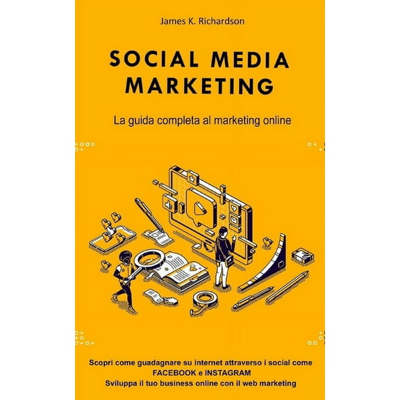 Social Media Marketing : La guida completa al marketing online. Scopri come guadagnare su internet attraverso i social come FACEBOOK e INSTAGRAM. Sviluppa il tuo business online con il web marketing (Paperback)