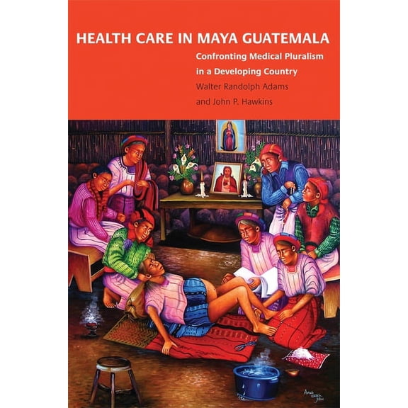 Health Care in Maya Guatemala: Confronting Medical Pluralism in a Developing Country, (Paperback)