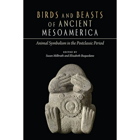 Birds and Beasts of Ancient Mesoamerica: Animal Symbolism in the Postclassic Period, (Paperback)