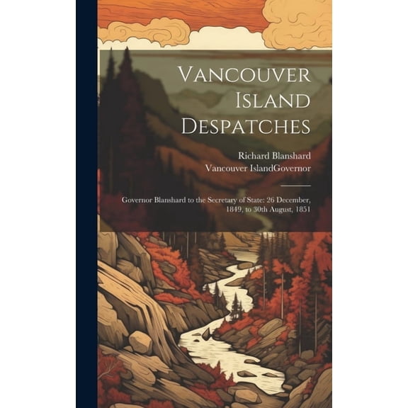 Vancouver Island Despatches: Governor Blanshard to the Secretary of State: 26 December, 1849, to 30th August, 1851 (Hardcover)