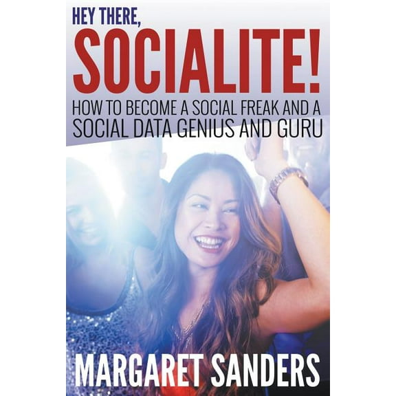 Hey There Socialite! How to Become a Social Freak and a Social Data Genius and Guru (Paperback)