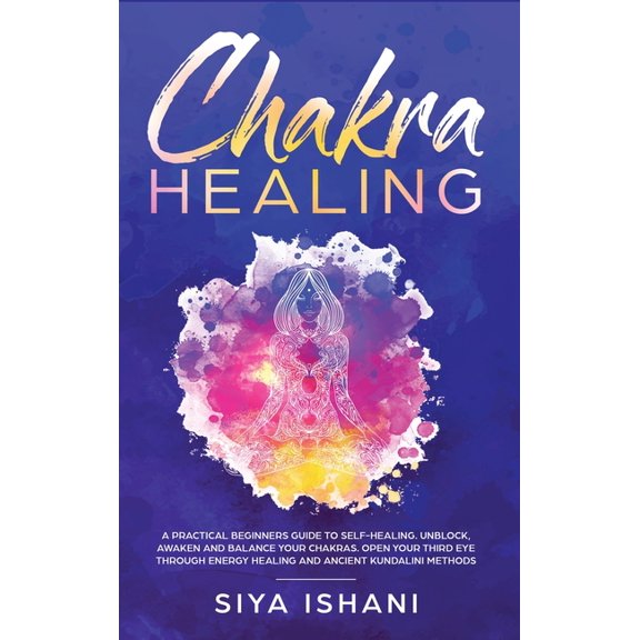 Chakra Healing: A Practical Beginners guide to Self-Healing. Unblock, Awaken and Balance your Chakras. Open your Third E, (Hardcover)