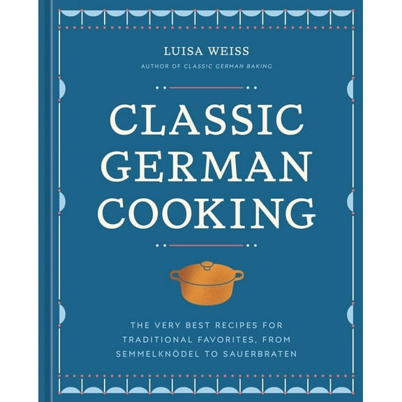Classic German Cooking: The Very Best Recipes for Traditional Favorites, from Semmelknödel to Sauerbraten, (Hardcover)