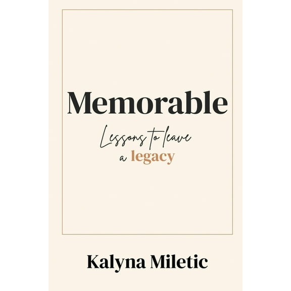Memorable: Lessons to Leave a Legacy -- Kalyna Miletic