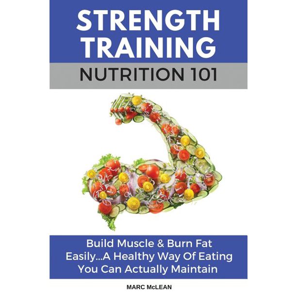 Strength Training 101 Strength Training Nutrition 101 Build Muscle Burn Fat Easily A Healthy Way Of Eating You Can Actually Maintain Series 2 Paperback Walmart Com Walmart Com