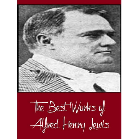 The Best Works of Alfred Henry Lewis (Best Works Including The Onlooker, The President, Wolfville, Wolfville Days, Wolfville Nights, And More) - (C Span Best Presidents)