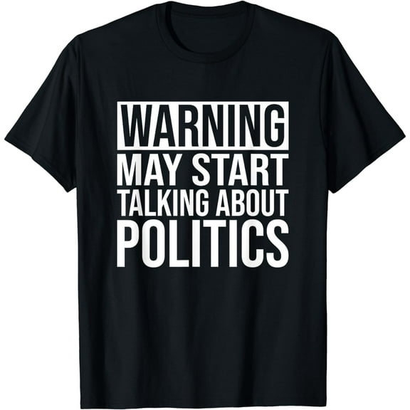 Funny Political T-Shirt - Warning May Start Talking Politics