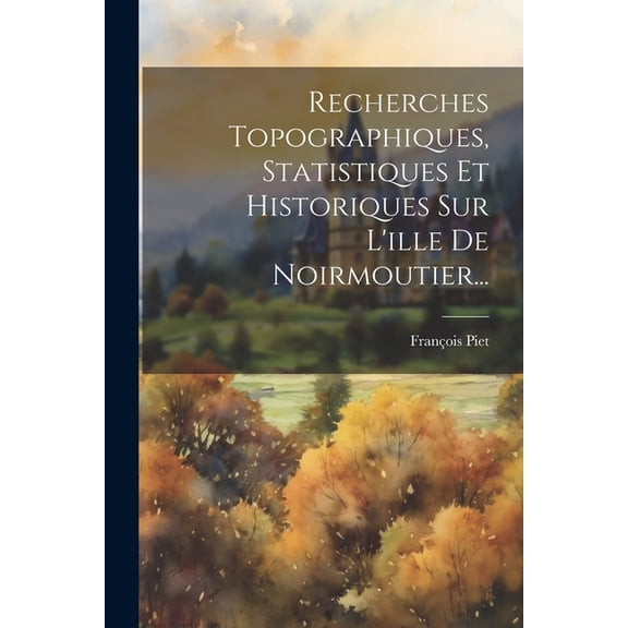 Recherches Topographiques, Statistiques Et Historiques Sur L'ille De Noirmoutier... (Paperback)