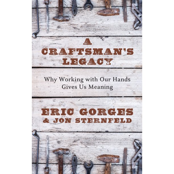A Craftsman S Legacy Why Working With Our Hands Gives Us Meaning Hardcover Walmart Com Walmart Com