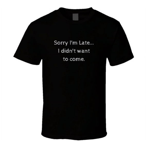 Sorry I'm Late...I Didn't Want to Come - Funny Statement T-Shirt - Black/White - Family