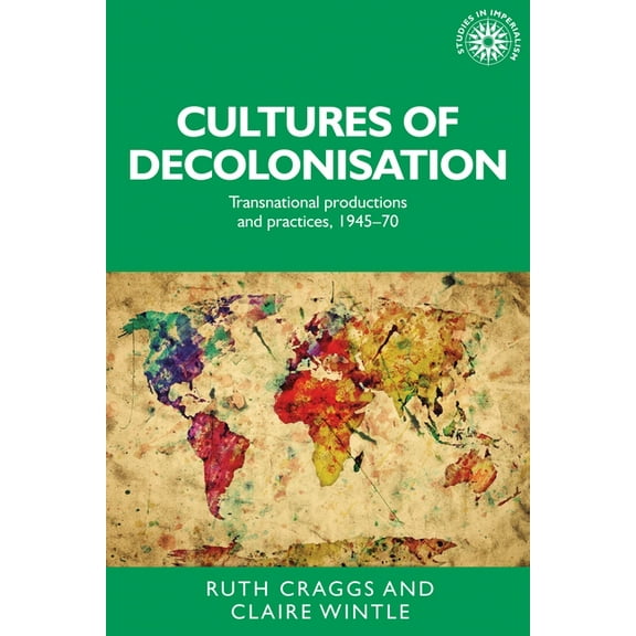 Studies in Imperialism Cultures of Decolonisation: Transnational Productions and Practices, 1945-70, Book 135, (Hardcover)