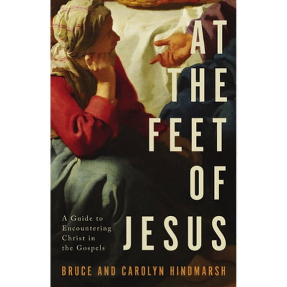 Pre-Owned At the Feet of Jesus: A Guide to Encountering Christ in the Gospels (Paperback) by D Bruce Hindmarsh, Carolyn Hindmarsh
