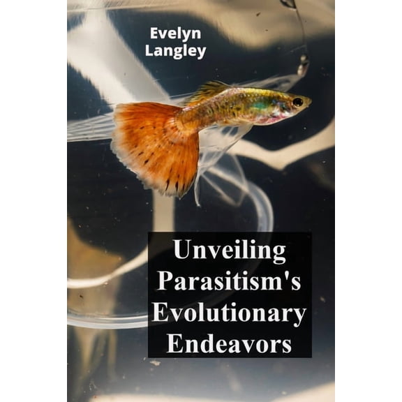 Unveiling Parasitism's Evolutionary Endeavors: Exploring how parasites trigger disease by invading human cells, describi, (Paperback)