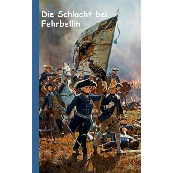 Die Schlacht bei Fehrbellin: Historienroman aus der Zeit Friedrich Wilhelms 'der GroÃe KurfÃ¼rst' und seinen KÃ¤, (Paperback)