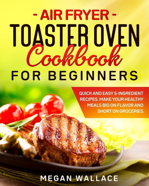 Air Fryer Toaster Oven Cookbook for Beginners Quick and Easy 5