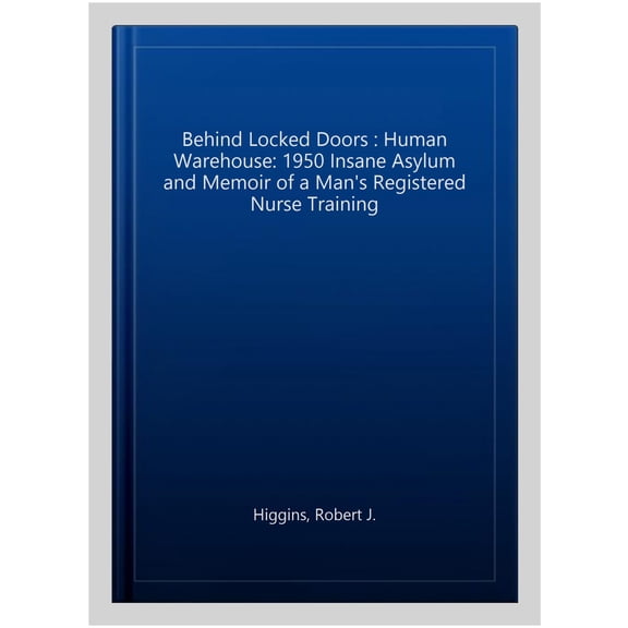 Pre-Owned Behind Locked Doors : Human Warehouse: 1950 Insane Asylum and Memoir of a Man's Registered Nurse Training