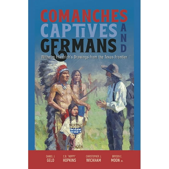 Comanches, Captives, and Germans Wilhelm Friedrich's Drawings from the Texas Frontier, (Paperback)