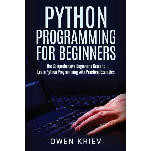 Python Programming for Beginners: The Comprehensive Beginner's Guide to Learn Python Programming with Practical Examples, (Paperback)