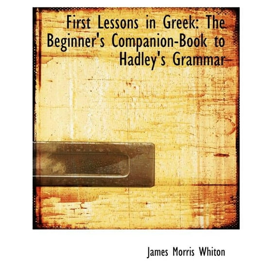 First Lessons in Greek: The Beginner's Companion-Book to Hadley's Grammar (Large Print Edition), (Paperback)
