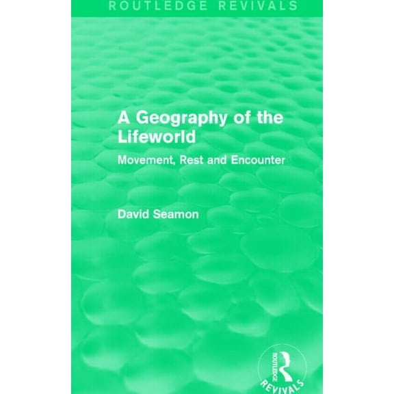 Routledge Revivals A Geography of the Lifeworld (Routledge Revivals): Movement, Rest and Encounter, (Hardcover)