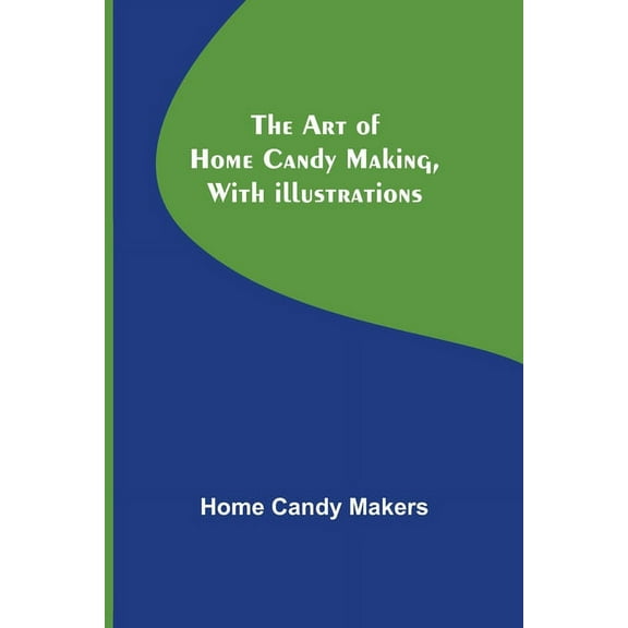 The Art of Home Candy Making, with Illustrations, (Paperback)