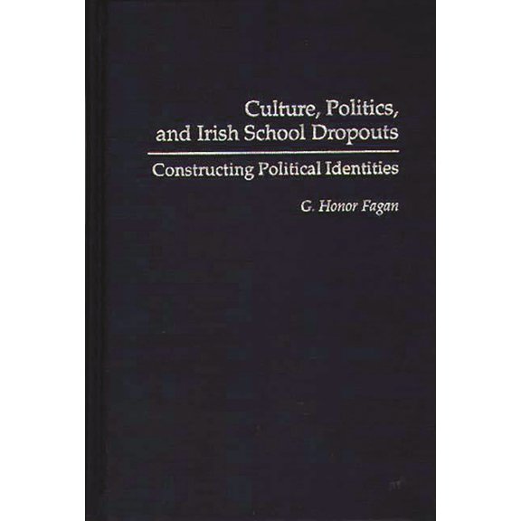 Critical Studies in Education and Cultur Culture, Politics, and Irish School Dropouts: Constructing Political Identities, (Hardcover)