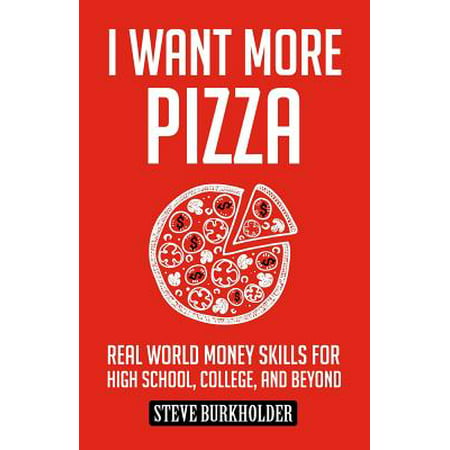 I Want More Pizza : Real World Money Skills for High School, College, and (Best Finance Colleges In The World)