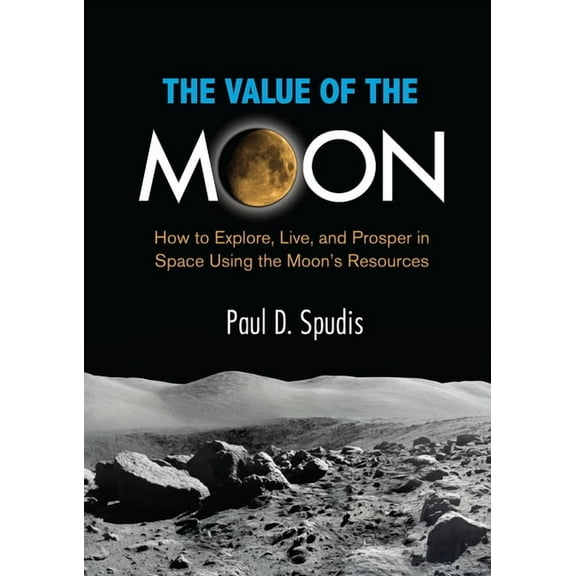 The Value of the Moon: How to Explore, Live, and Prosper in Space Using the Moons Resources, (Paperback)