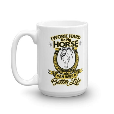 I Work Hard So My Horse Can Have A Better Life Funny Ceramic Coffee & Tea Gift Mug Cup For An Equestrian, Horse Owner & Lover (Best Gifts For Horse Owners)