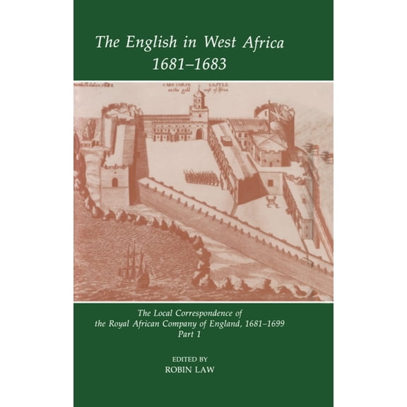 Fontes Historiae Africanae The English in West Africa, 1681-1683: The Local Correspondence of the Royal African Company of England, 1681-1699, Part, Book 1, (Hardcover)