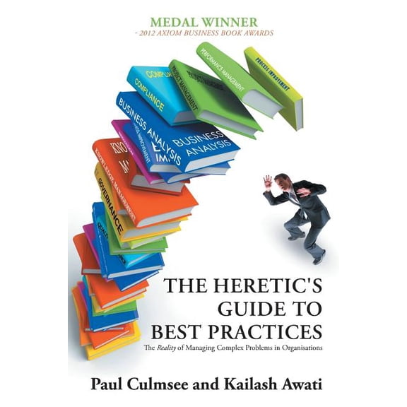 The Heretic's Guide to Best Practices: The Reality of Managing Complex Problems in Organisations, (Paperback)