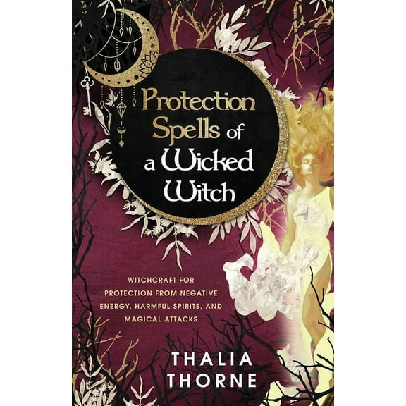 Protection Spells of a Wicked Witch: Witchcraft for Protection from Negative Energy, Harmful Spirits, and Magical Attack, (Paperback)