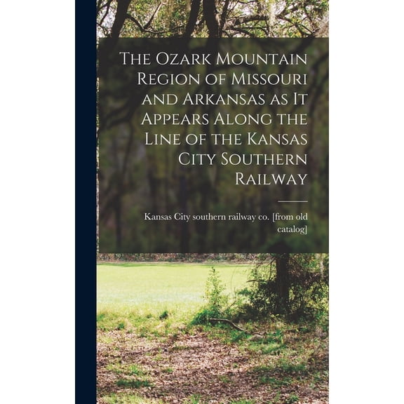 The Ozark Mountain Region of Missouri and Arkansas as it Appears Along the Line of the Kansas City Southern Railway (Hardcover)