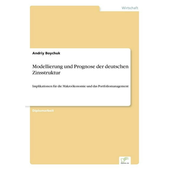 Modellierung und Prognose der deutschen Zinsstruktur: Implikationen fÃ¼r die MakroÃ¶konomie und das Portfoliomanagement, (Paperback)