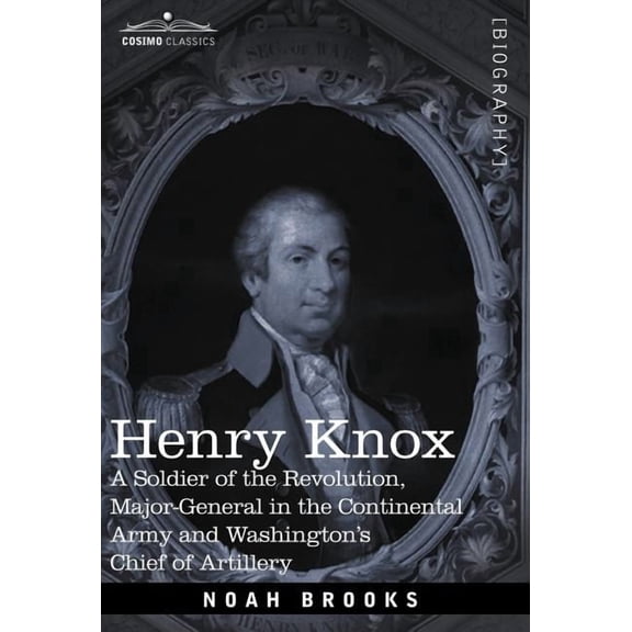 Cosimo Classics Biography Henry Knox: A Soldier of the Revolution, Major-General in the Continental Army and Washington's Chief of Artillery, (Hardcover)