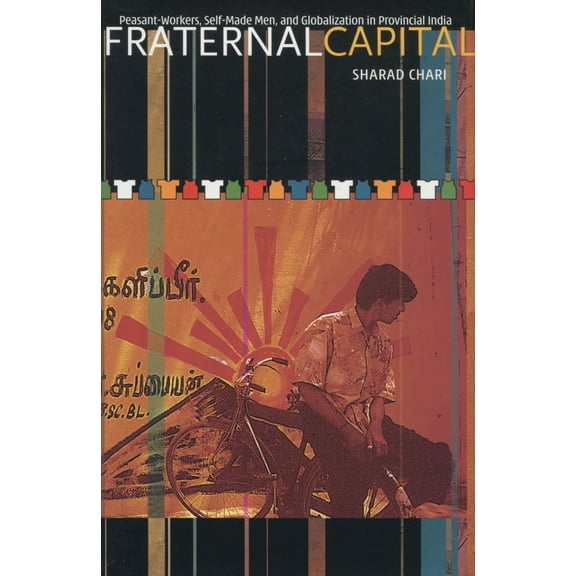Fraternal Capital : Peasant-Workers, Self-Made Men, and Globalization in Provincial India (Hardcover)