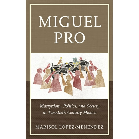 Miguel Pro: Martyrdom, Politics, and Society in Twentieth-Century Mexico, (Hardcover)