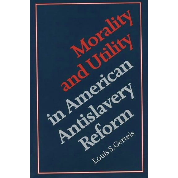 Morality and Utility in American Antislavery Reform, (Paperback)