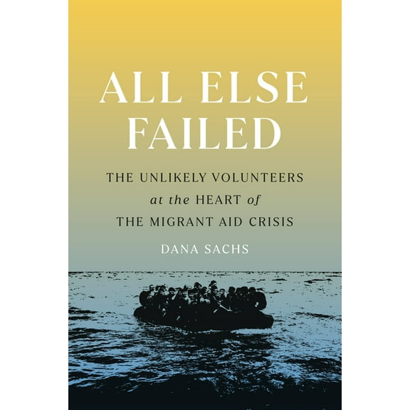 All Else Failed: The Unlikely Volunteers at the Heart of the Migrant Aid Crisis, (Paperback)
