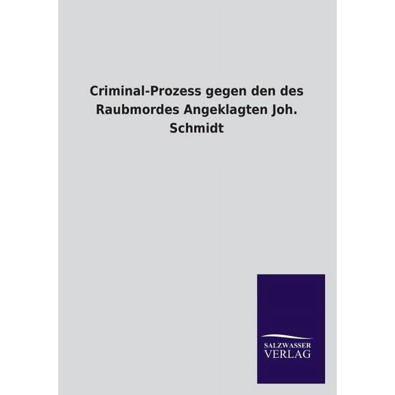 Criminal-Prozess gegen den des Raubmordes Angeklagten Joh. Schmidt (Paperback)