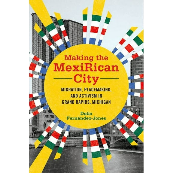 Latinos in Chicago and Midwest: Making the MexiRican City : Migration, Placemaking, and Activism in Grand Rapids, Michigan (Hardcover)