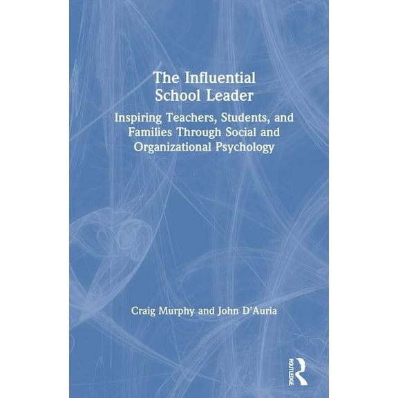 The Influential School Leader: Inspiring Teachers, Students, and Families Through Social and Organizational Psychology, (Hardcover)