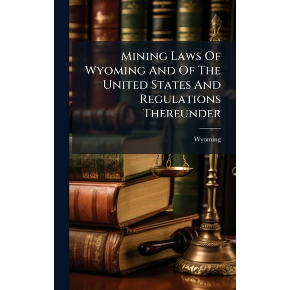 Mining Laws Of Wyoming And Of The United States And Regulations Thereunder, (Hardcover)