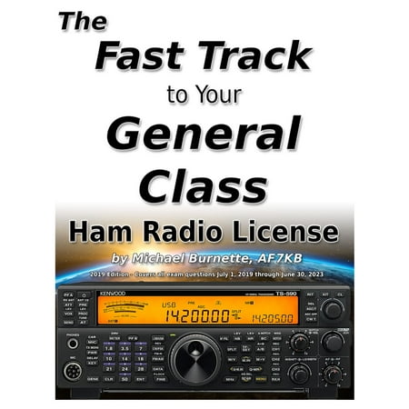 The Fast Track to Your General Class Ham Radio License: Comprehensive preparation for all FCC General Class Exam Questions July 1, 2019 until June 30, 2023 - (All The Best For Your Exam)