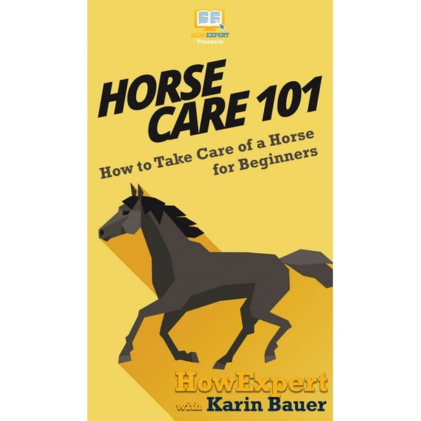Horse Care 101 How to Take Care of a Horse for Beginners (Hardcover