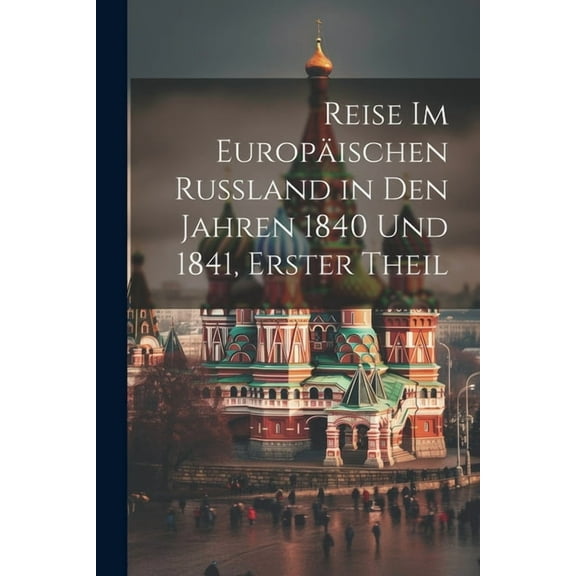 Reise Im Europäischen Russland in Den Jahren 1840 Und 1841, Erster Theil (Paperback)